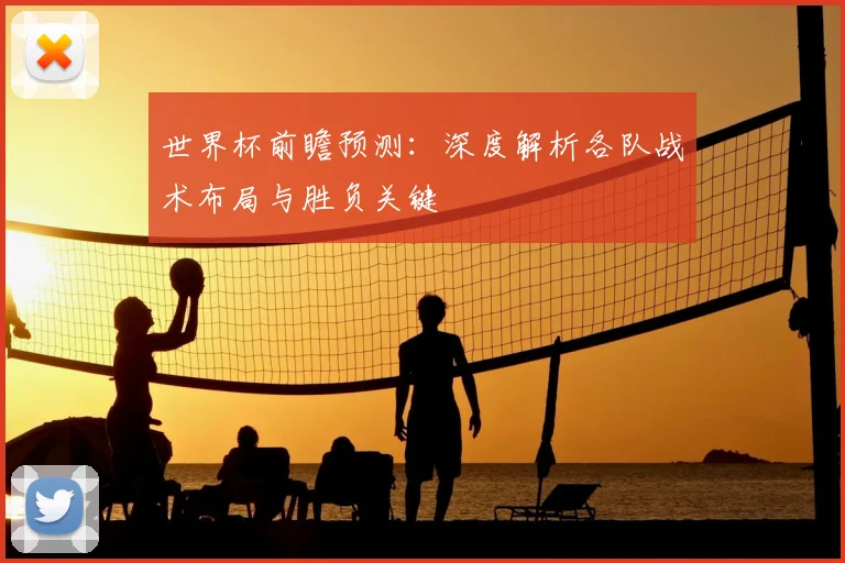 世界杯前瞻预测:深度解析各队战术布局与胜负关键