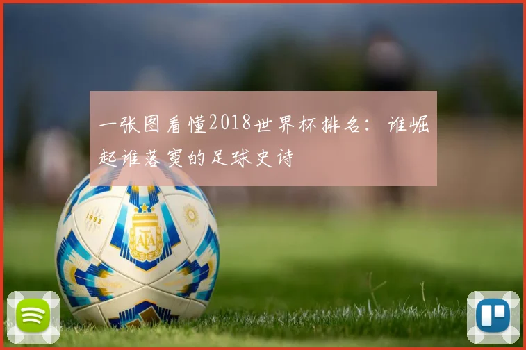 一张图看懂2018世界杯排名：谁崛起谁落寞的足球史诗