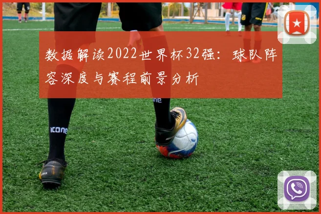 数据解读2022世界杯32强:球队阵容深度与赛程前景分析