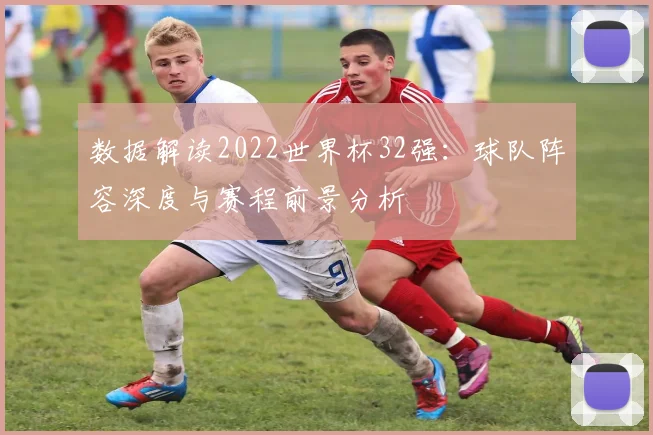 数据解读2022世界杯32强：球队阵容深度与赛程前景分析