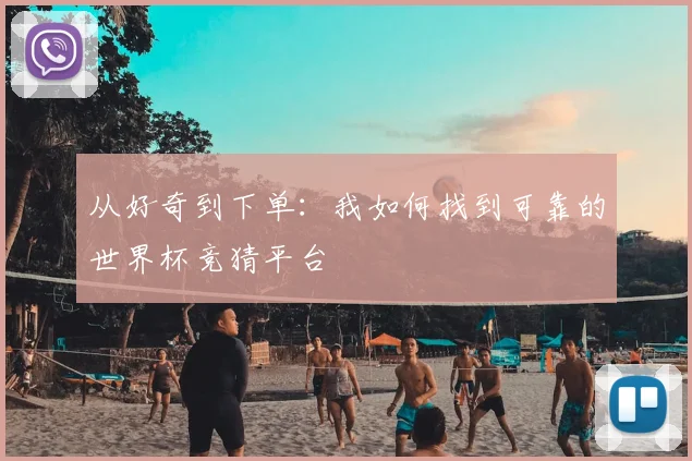 从好奇到下单：我如何找到可靠的世界杯竞猜平台