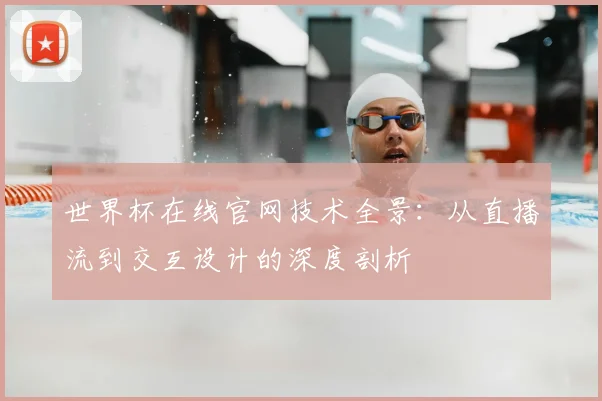 世界杯在线官网技术全景：从直播流到交互设计的深度剖析
