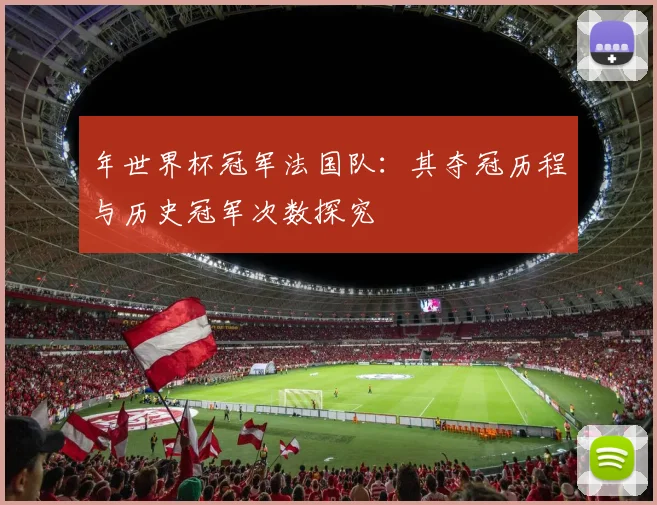 年世界杯冠军法国队：其夺冠历程与历史冠军次数探究