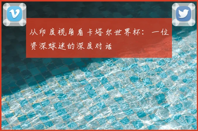 从印度视角看卡塔尔世界杯：一位资深球迷的深度对话