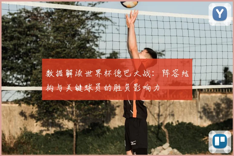 数据解读世界杯德巴大战：阵容结构与关键球员的胜负影响力