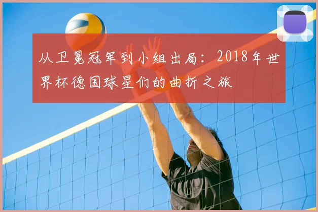 从卫冕冠军到小组出局：2018年世界杯德国球星们的曲折之旅