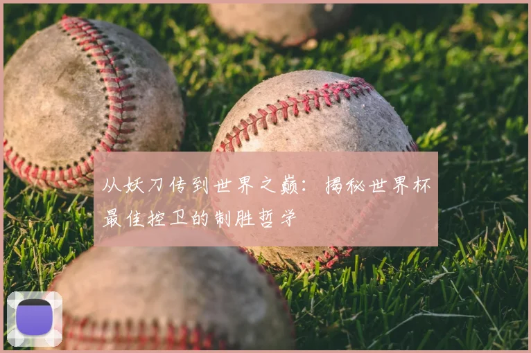 从妖刀传到世界之巅：揭秘世界杯最佳控卫的制胜哲学