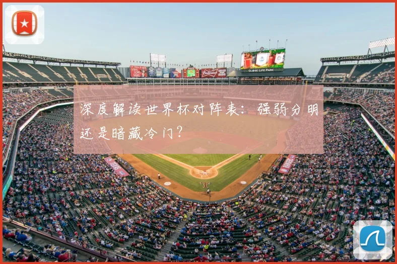 深度解读世界杯对阵表:强弱分明还是暗藏冷门?