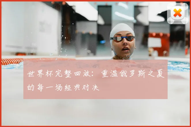 世界杯完整回放：重温俄罗斯之夏的每一场经典对决